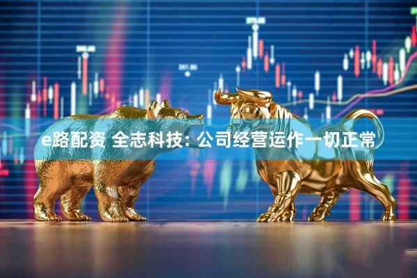 e路配资 全志科技: 公司经营运作一切正常