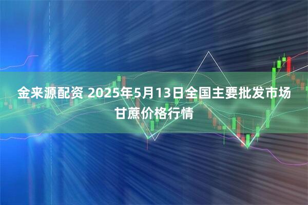 金来源配资 2025年5月13日全国主要批发市场甘蔗价格行情