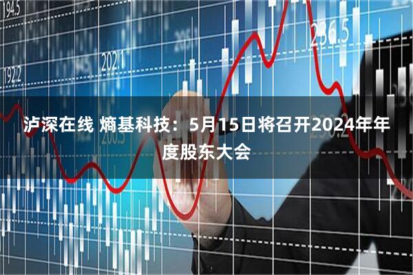 泸深在线 熵基科技：5月15日将召开2024年年度股东大会