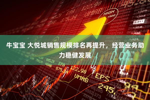 牛宝宝 大悦城销售规模排名再提升，经营业务助力稳健发展
