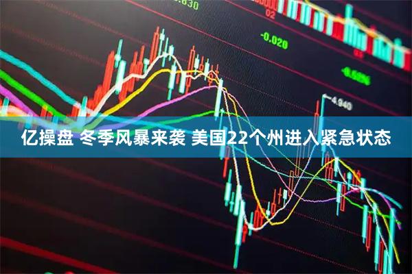 亿操盘 冬季风暴来袭 美国22个州进入紧急状态