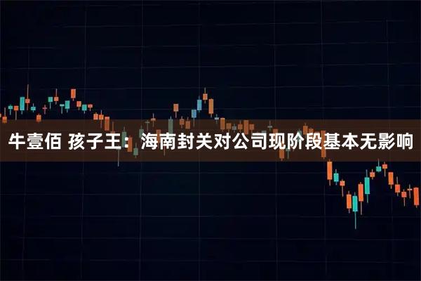 牛壹佰 孩子王：海南封关对公司现阶段基本无影响